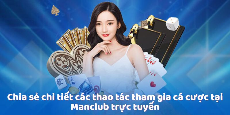 Chia sẻ chi tiết các thao tác tham gia cá cược tại Manclub trực tuyến