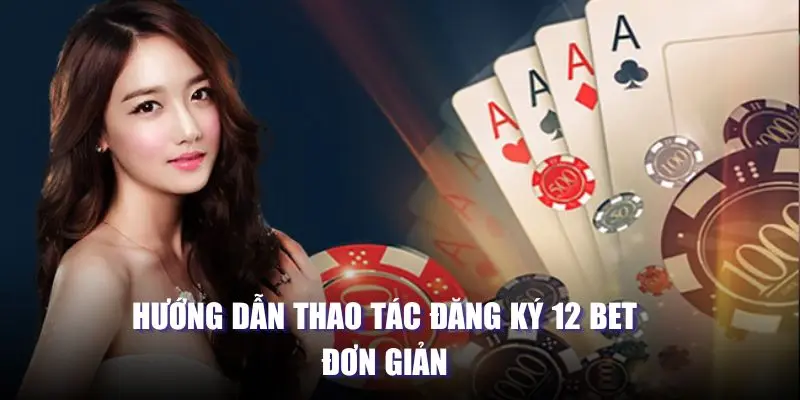 Hướng dẫn thao tác đăng ký 12 BET đơn giản