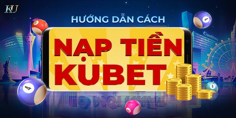 Tổng quan về các phương thức nạp tiền tại nhà cái Kubet